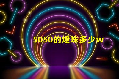 5050的燈珠多少w 5050燈珠多少流明